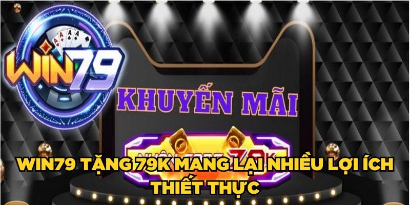 Win79 tặng 79K mang lại nhiều lợi ích thiết thực